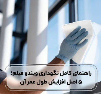 راهنمای کامل نگهداری ویندو فیلم؛ ۵ اصل افزایش طول عمر آن